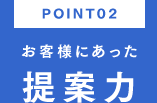 POINT02 お客様にあった提案力