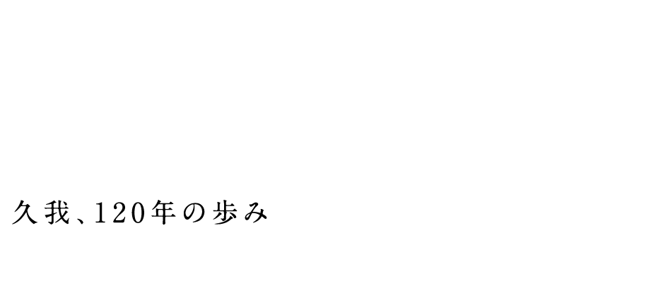 久我、120年の歩み KUGA HISTORY